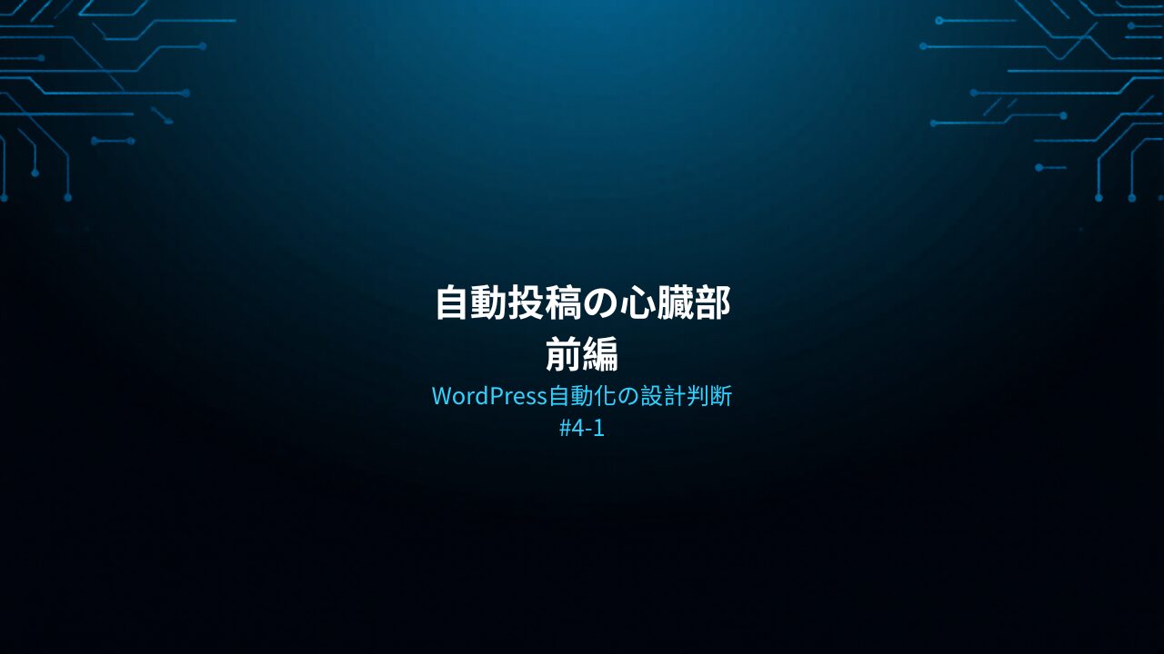WordPress自動化の設計判断 #4-1 — 自動投稿の心臓部 前編
