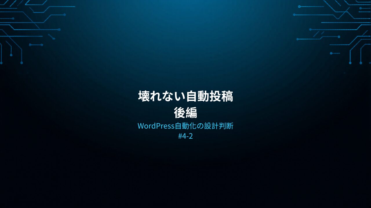 WordPress自動化の設計判断 #4-2 — 壊れない自動投稿 後編